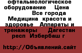 офтальмологическое оборудование  › Цена ­ 840 000 - Все города Медицина, красота и здоровье » Аппараты и тренажеры   . Дагестан респ.,Избербаш г.